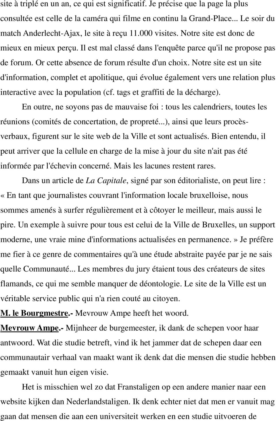 Or cette absence de forum résulte d'un choix. Notre site est un site d'information, complet et apolitique, qui évolue également vers une relation plus interactive avec la population (cf.