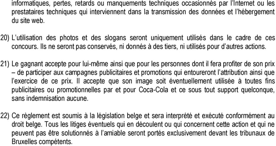 21) Le gagnant accepte pour lui-même ainsi que pour les personnes dont il fera profiter de son prix de participer aux campagnes publicitaires et promotions qui entoureront l attribution ainsi que l