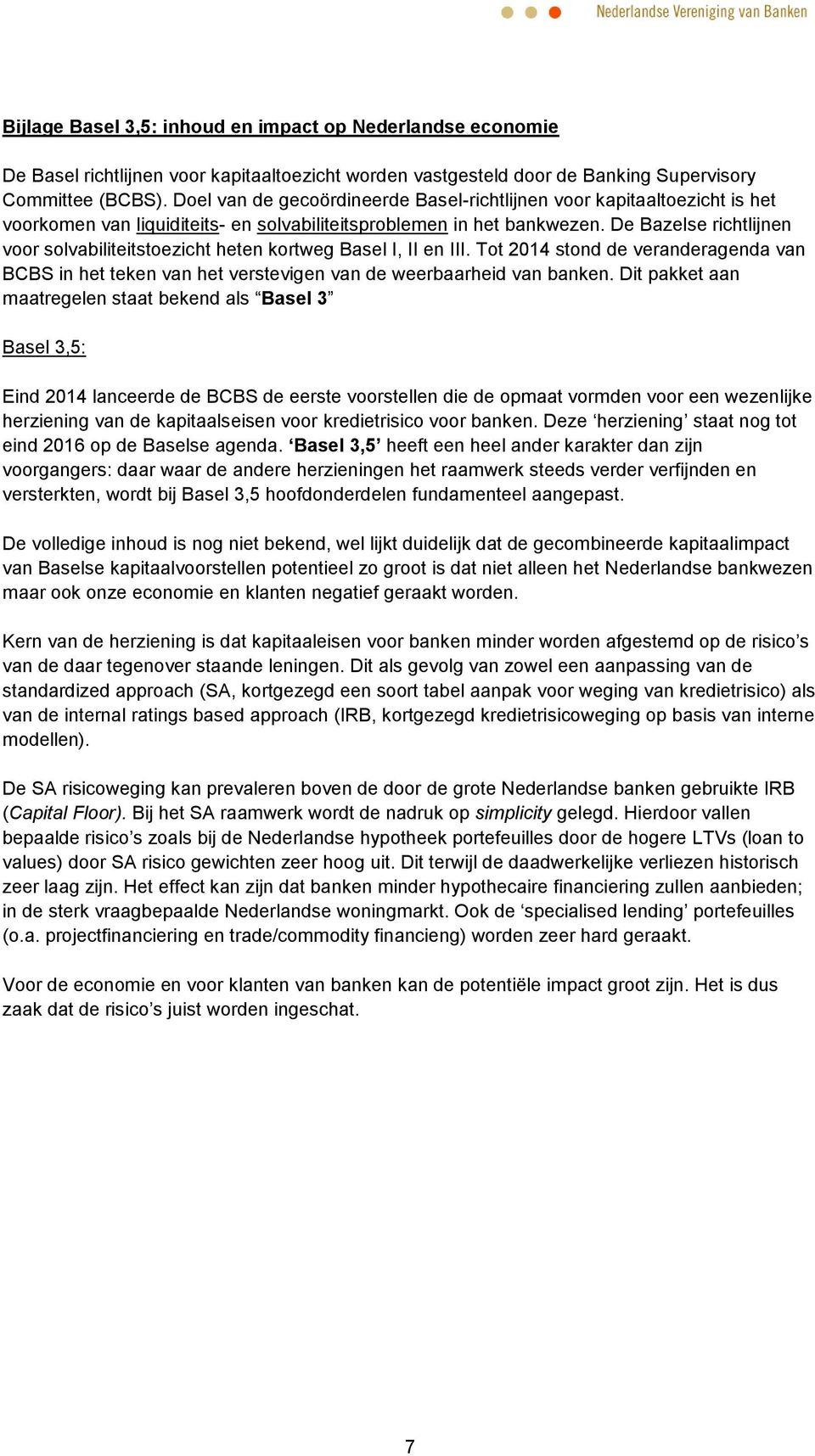 De Bazelse richtlijnen voor solvabiliteitstoezicht heten kortweg Basel I, II en III. Tot 2014 stond de veranderagenda van BCBS in het teken van het verstevigen van de weerbaarheid van banken.