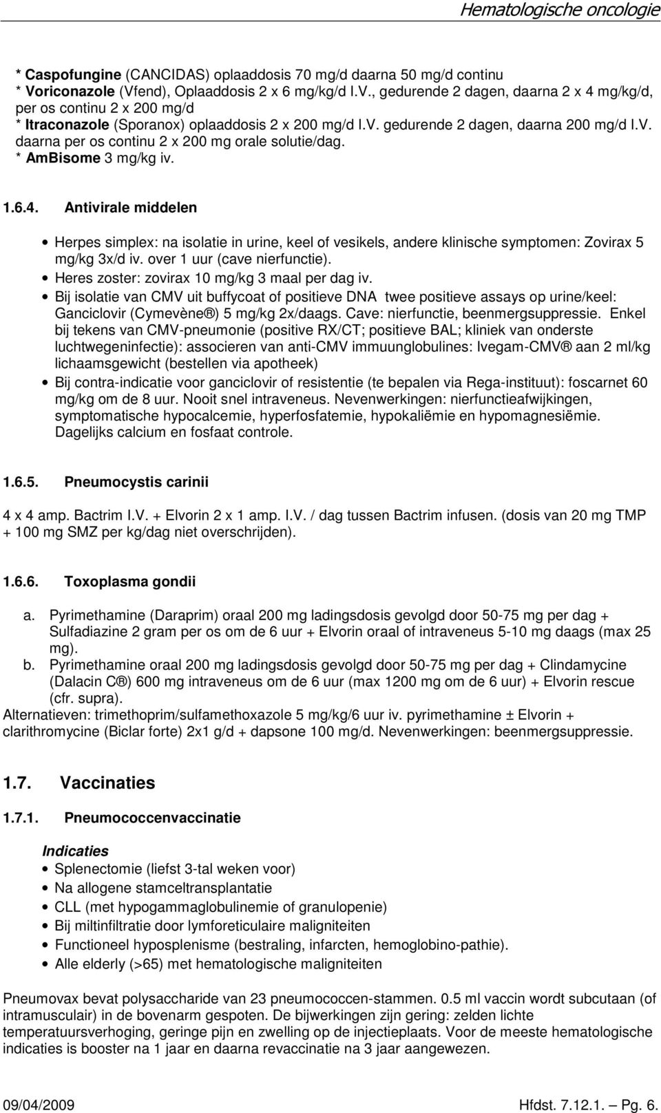 Antivirale middelen Herpes simplex: na isolatie in urine, keel of vesikels, andere klinische symptomen: Zovirax 5 mg/kg 3x/d iv. over 1 uur (cave nierfunctie).