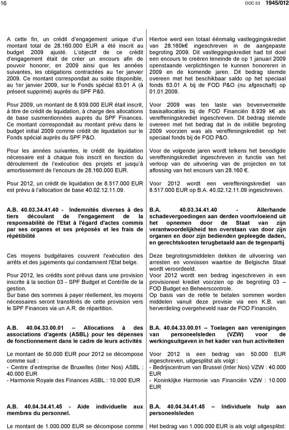 Ce montant correspondait au solde disponible, au 1er janvier 2009, sur le Fonds spécial 63.01 A (à présent supprimé) auprès du SPF P&0. Pour 2009, un montant de 8.939.