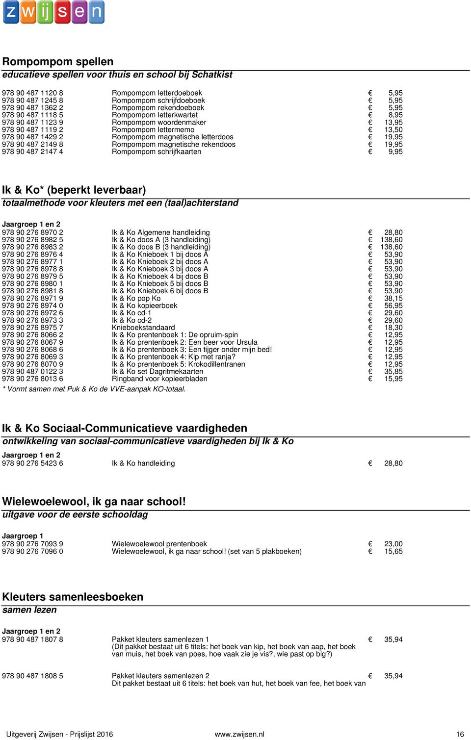 Rompompom magnetische letterdoos 00019,95 978 90 487 2149 8 Rompompom magnetische rekendoos 00019,95 978 90 487 2147 4 Rompompom schrijfkaarten 00009,95 Ik & Ko* (beperkt leverbaar) totaalmethode