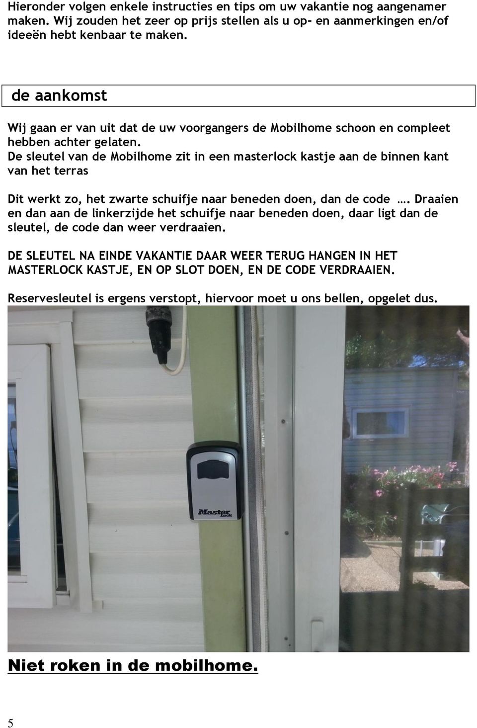 De sleutel van de Mobilhome zit in een masterlock kastje aan de binnen kant van het terras Dit werkt zo, het zwarte schuifje naar beneden doen, dan de code.