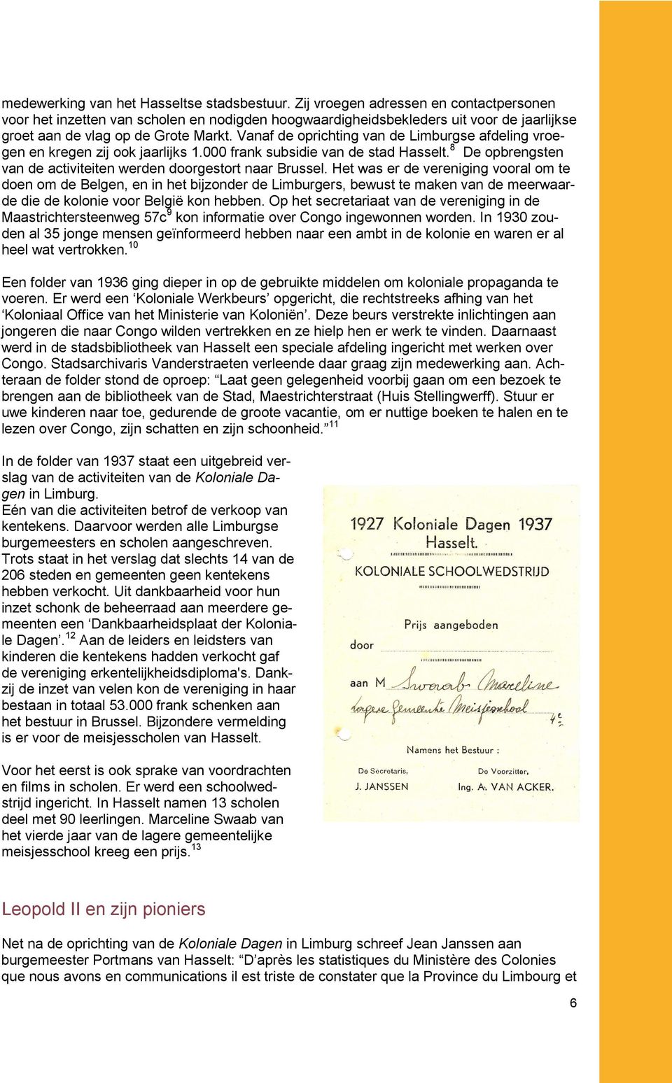 Vanaf de oprichting van de Limburgse afdeling vroegen en kregen zij ook jaarlijks 1.000 frank subsidie van de stad Hasselt. 8 De opbrengsten van de activiteiten werden doorgestort naar Brussel.