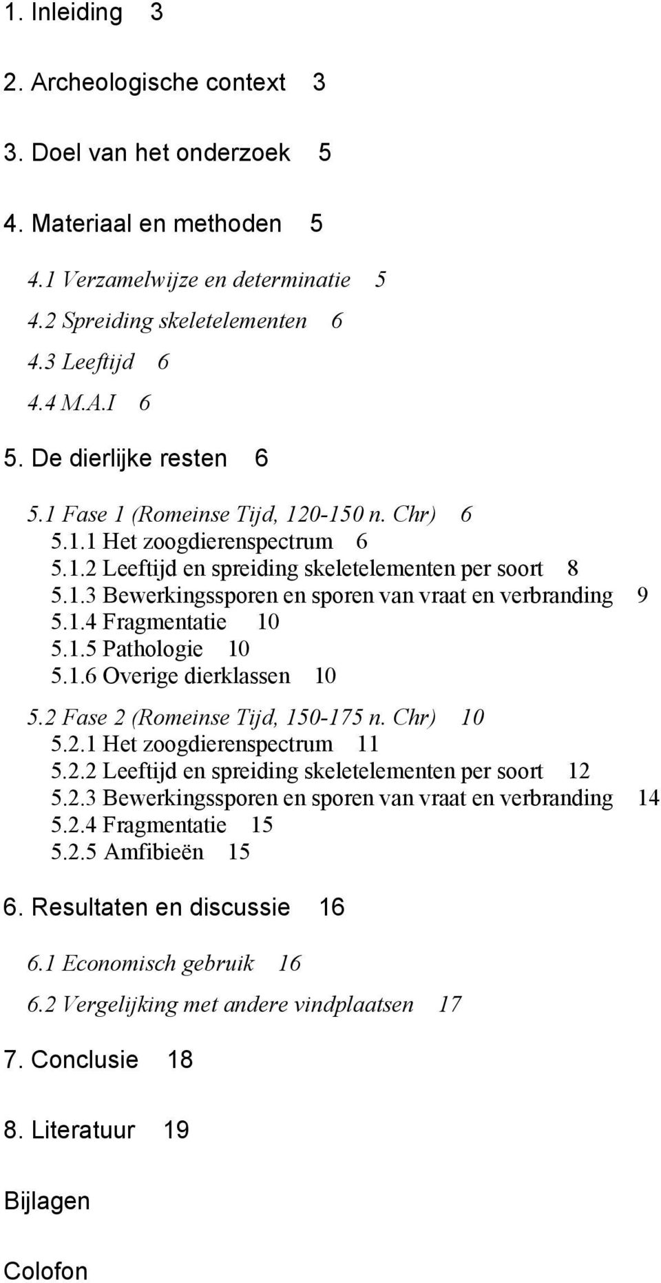 1.4 Fragmentatie 10 5.1.5 Pathologie 10 5.1.6 Overige dierklassen 10 5.2 Fase 2 (Romeinse Tijd, 150-175 n. Chr) 10 5.2.1 Het zoogdierenspectrum 11 5.2.2 Leeftijd en spreiding skeletelementen per soort 12 5.