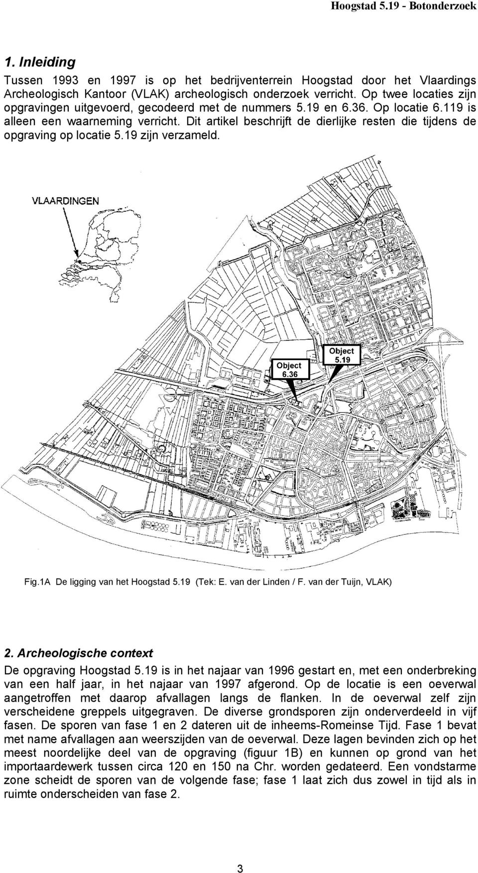 Dit artikel beschrijft de dierlijke resten die tijdens de opgraving op locatie 5.19 zijn verzameld. Fig.1A De ligging van het Hoogstad 5.19 (Tek: E. van der Linden / F. van der Tuijn, VLAK) 2.