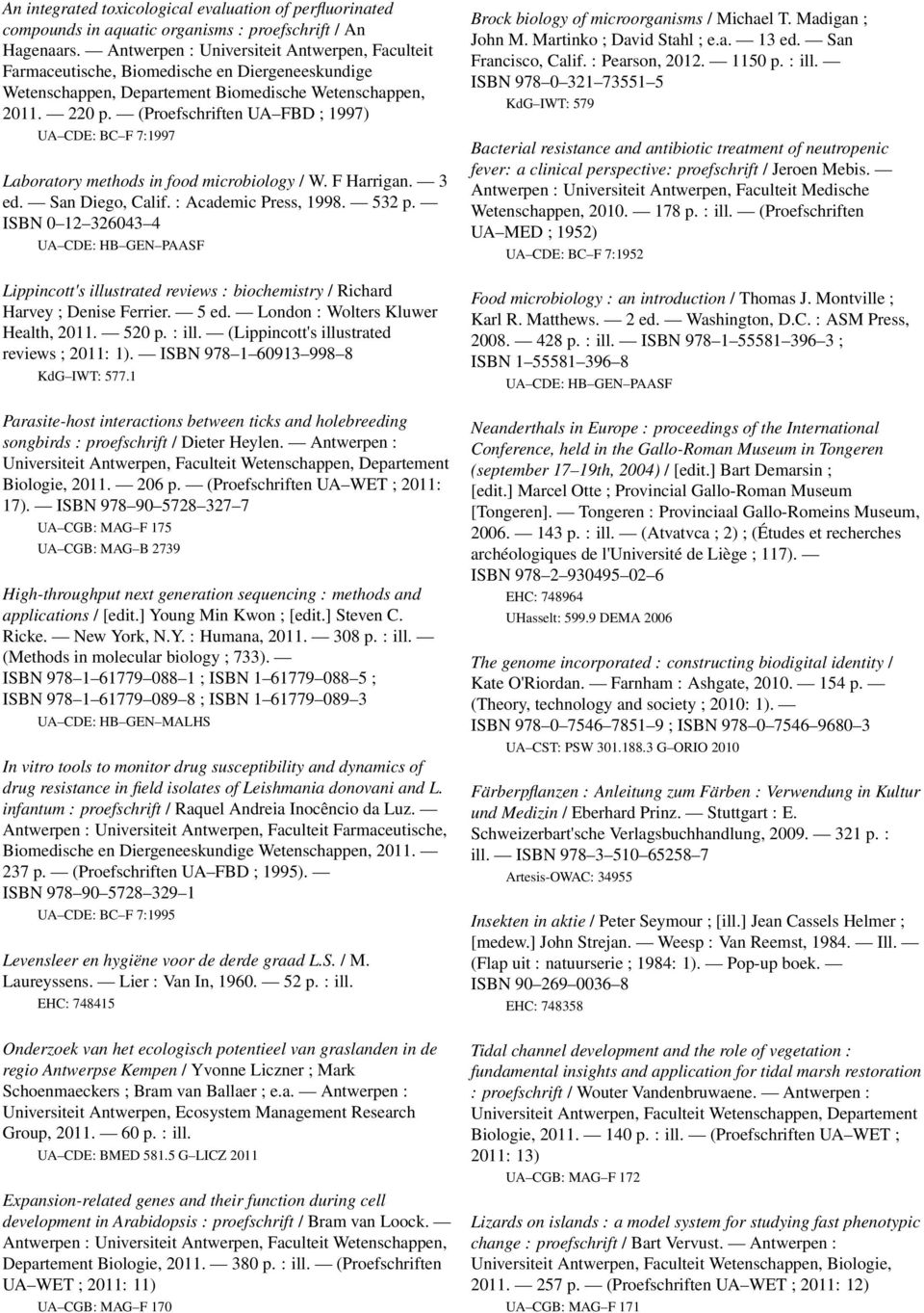 (Proefschriften UA FBD ; 997) UA CDE: BC F 7:997 Laboratory methods in food microbiology / W. F Harrigan. 3 ed. San Diego, Calif. : Academic Press, 998. 532 p.