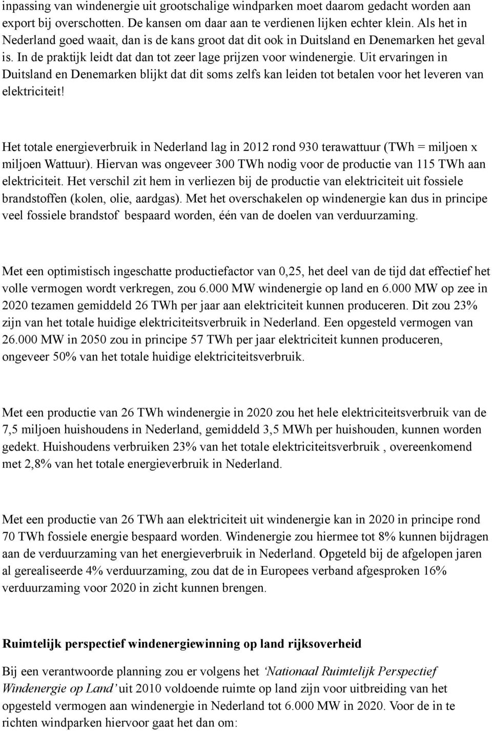 Uit ervaringen in Duitsland en Denemarken blijkt dat dit soms zelfs kan leiden tot betalen voor het leveren van elektriciteit!