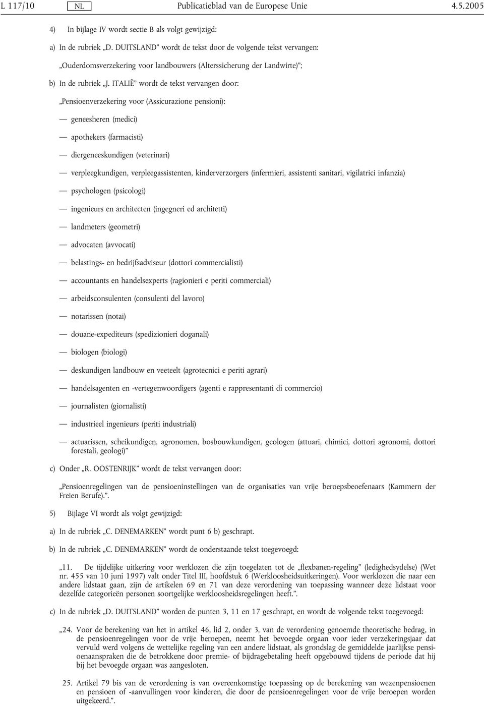 ITALIË wordt de tekst vervangen door: Pensioenverzekering voor (Assicurazione pensioni): geneesheren (medici) apothekers (farmacisti) diergeneeskundigen (veterinari) verpleegkundigen,