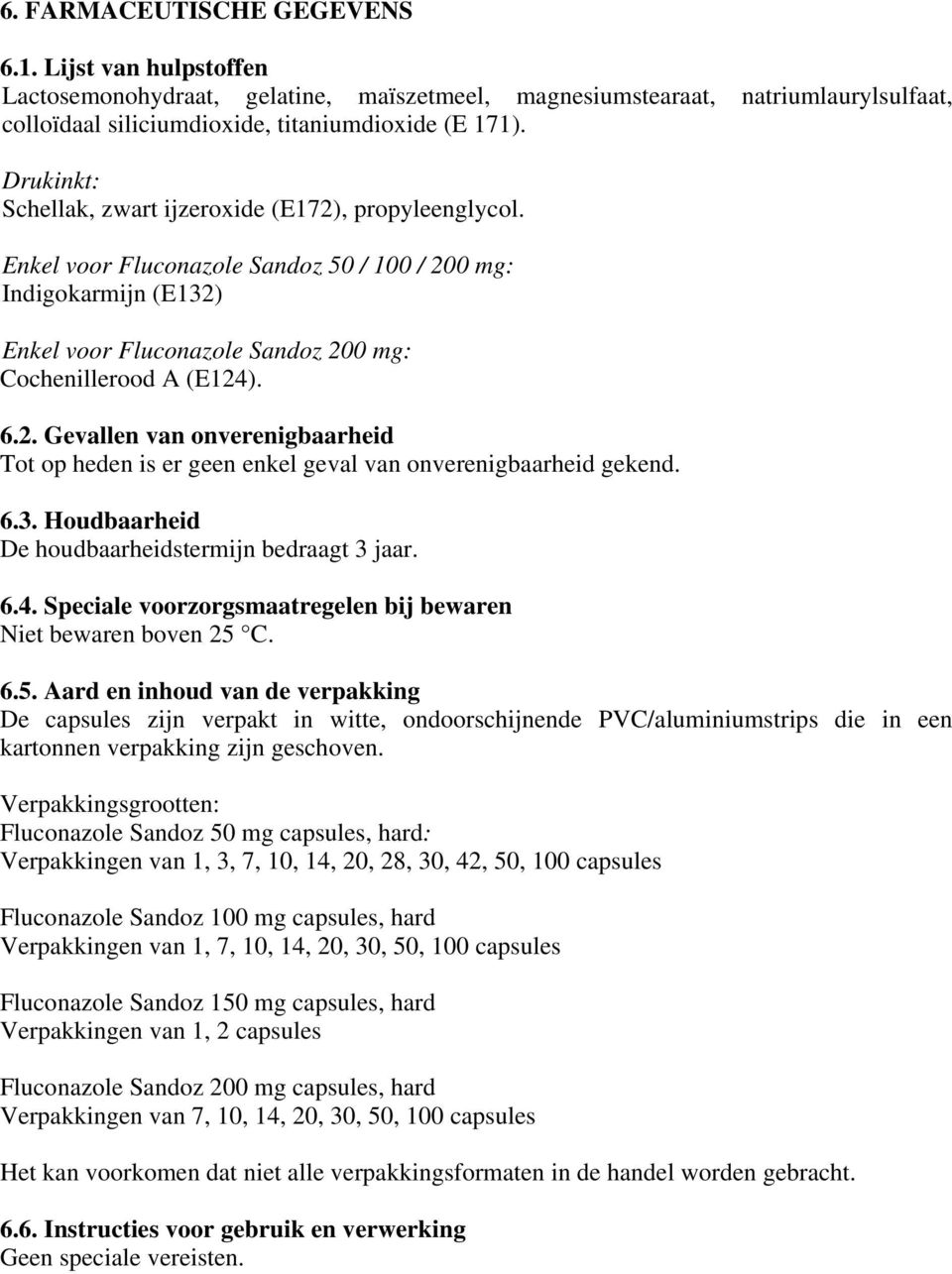 6.3. Houdbaarheid De houdbaarheidstermijn bedraagt 3 jaar. 6.4. Speciale voorzorgsmaatregelen bij bewaren Niet bewaren boven 25 