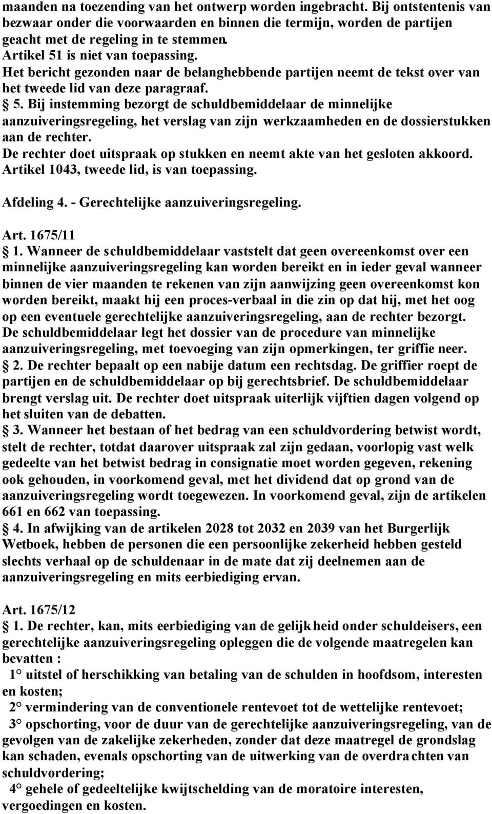 De rechter doet uitspraak op stukken en neemt akte van het gesloten akkoord. Artikel 1043, tweede lid, is van toepassing. Afdeling 4. - Gerechtelijke aanzuiveringsregeling. Art. 1675/11 1.