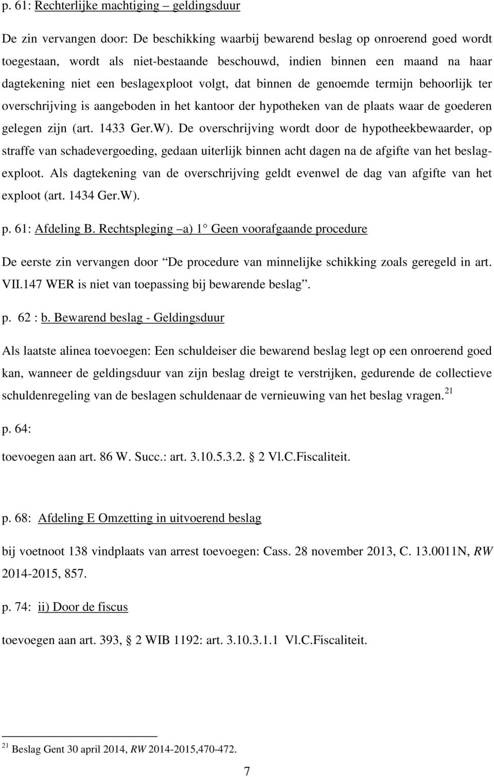 zijn (art. 1433 Ger.W). De overschrijving wordt door de hypotheekbewaarder, op straffe van schadevergoeding, gedaan uiterlijk binnen acht dagen na de afgifte van het beslagexploot.