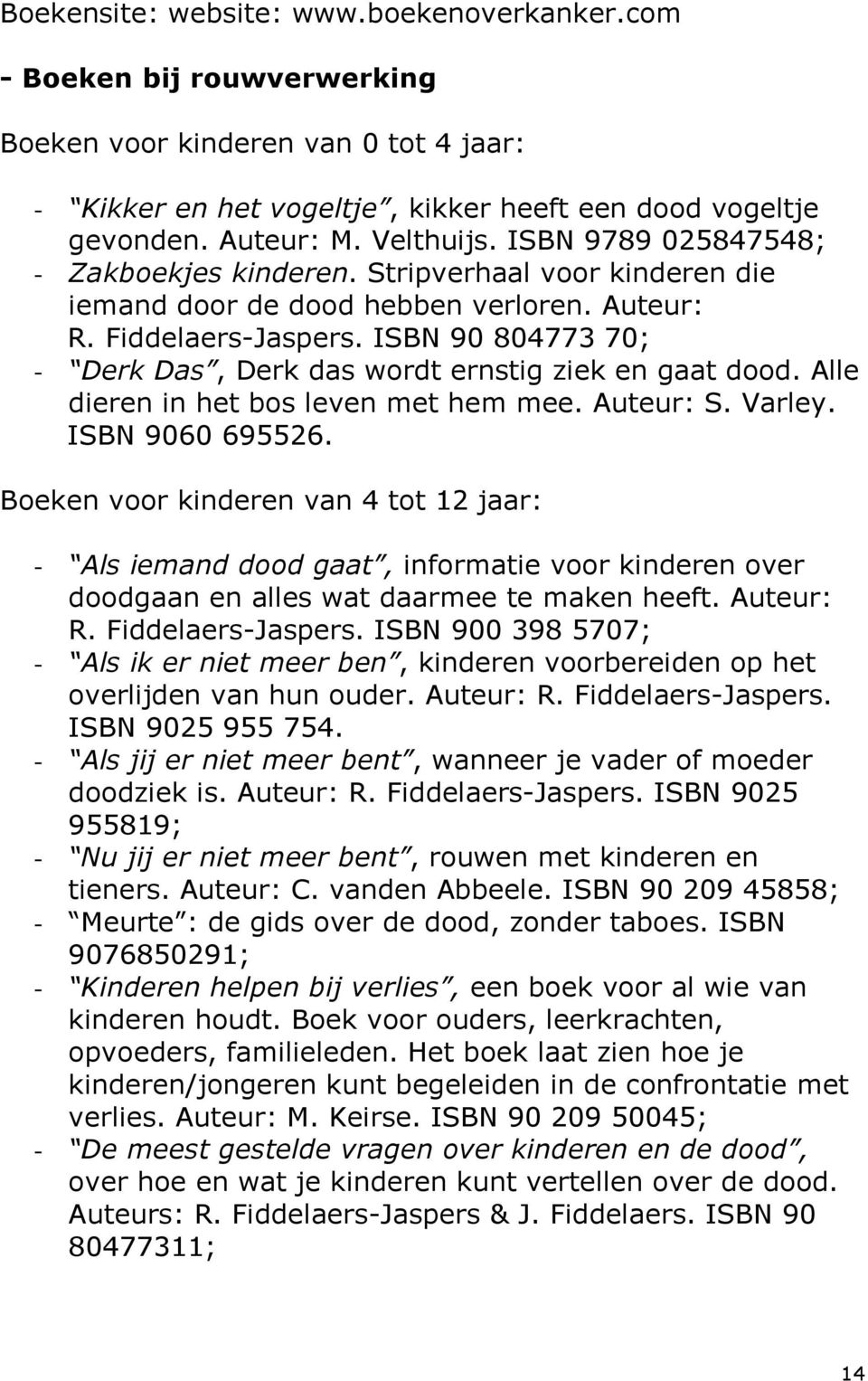 ISBN 90 804773 70; - Derk Das, Derk das wordt ernstig ziek en gaat dood. Alle dieren in het bos leven met hem mee. Auteur: S. Varley. ISBN 9060 695526.