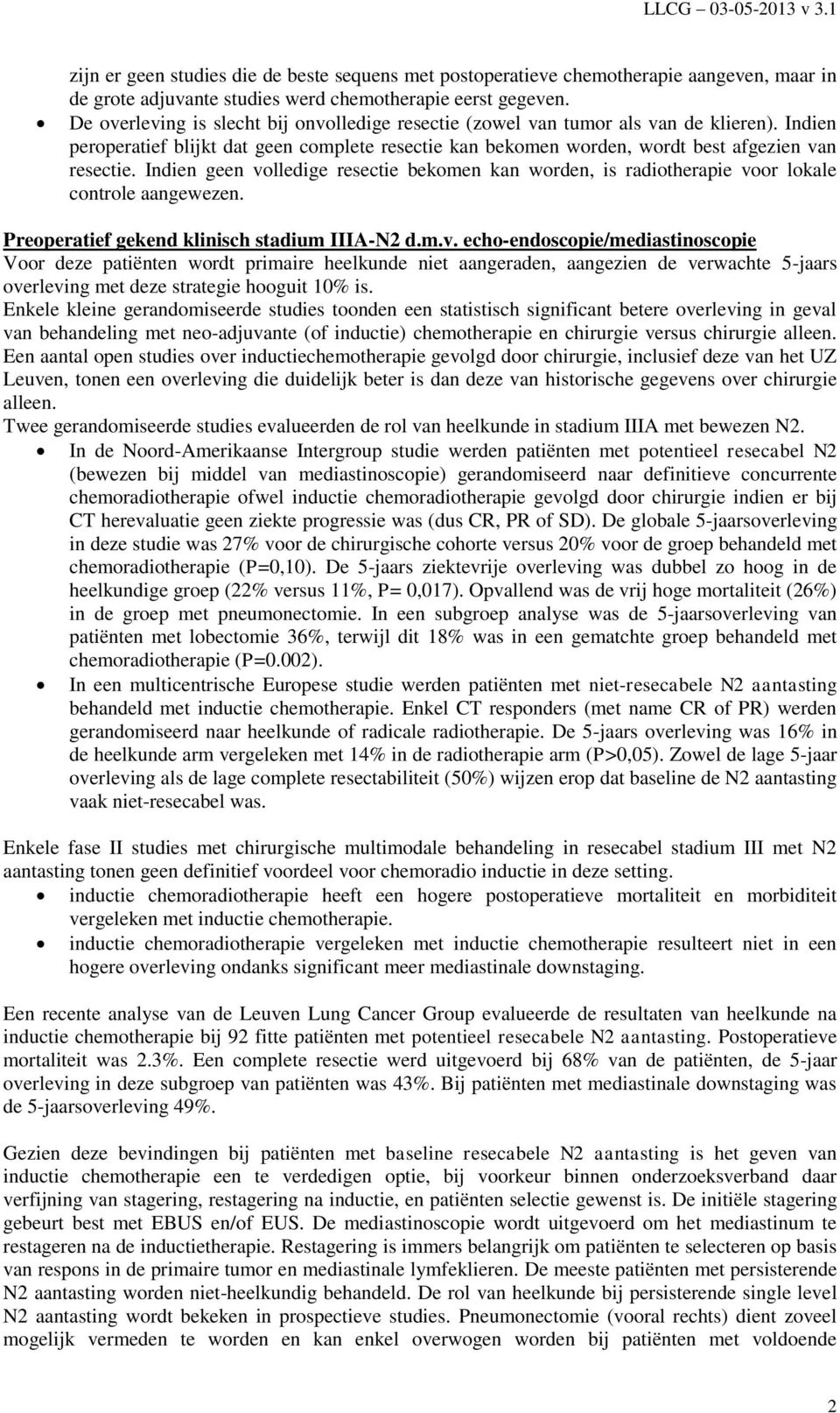 Indien geen volledige resectie bekomen kan worden, is radiotherapie voor lokale controle aangewezen. Preoperatief gekend klinisch stadium IIIA-N2 d.m.v. echo-endoscopie/mediastinoscopie Voor deze patiënten wordt primaire heelkunde niet aangeraden, aangezien de verwachte 5-jaars overleving met deze strategie hooguit 10% is.