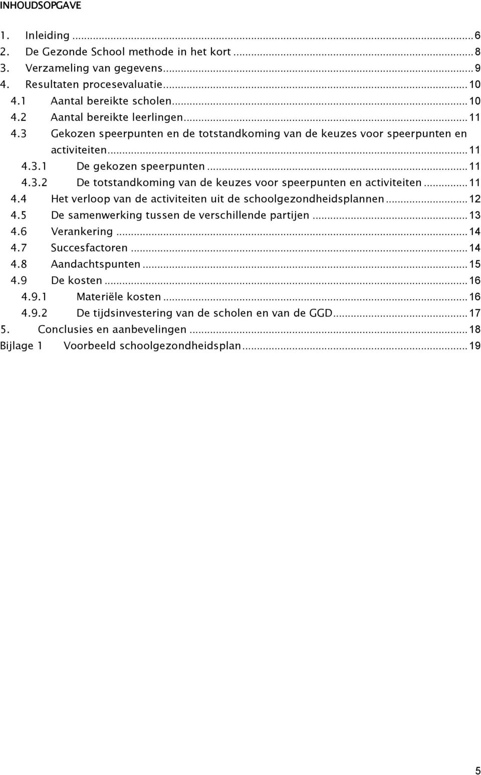 ..11 4.4 Het verloop van de activiteiten uit de schoolgezondheidsplannen...12 4.5 De samenwerking tussen de verschillende partijen...13 4.6 Verankering...14 4.7 Succesfactoren...14 4.8 Aandachtspunten.