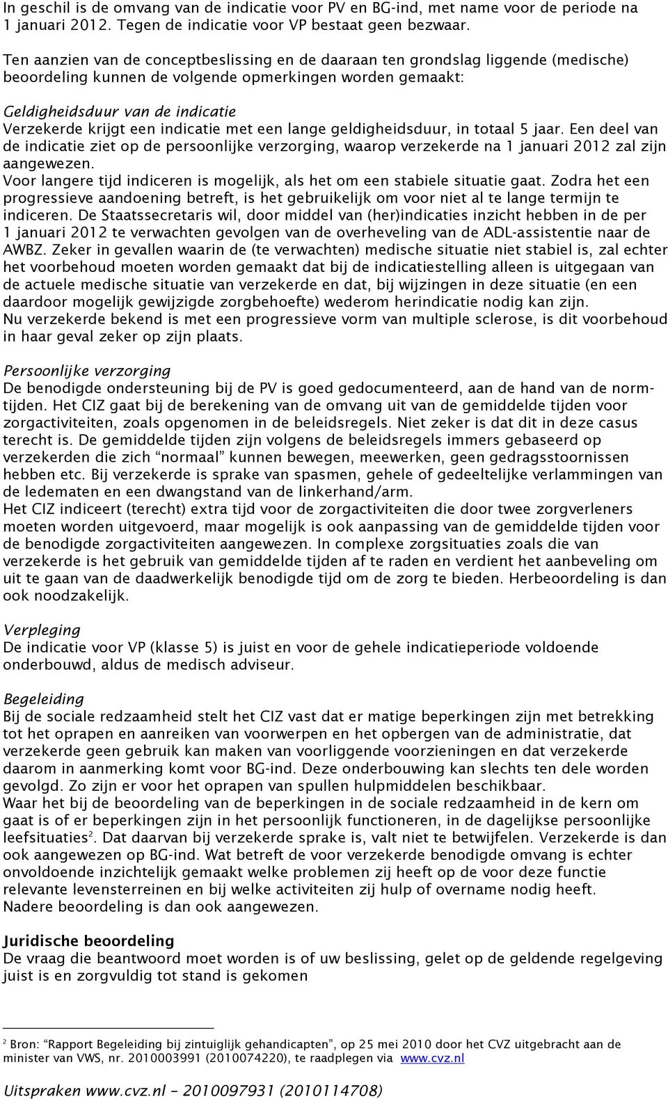 indicatie met een lange geldigheidsduur, in totaal 5 jaar. Een deel van de indicatie ziet op de persoonlijke verzorging, waarop verzekerde na 1 januari 2012 zal zijn aangewezen.