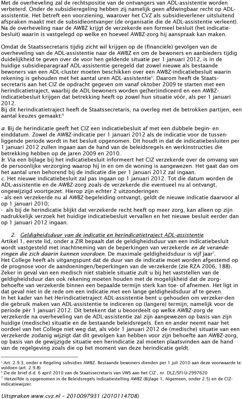 Na de overheveling naar de AWBZ krijgt de verzekerde een formeel besluit (het indicatiebesluit) waarin is vastgelegd op welke en hoeveel AWBZ-zorg hij aanspraak kan maken.