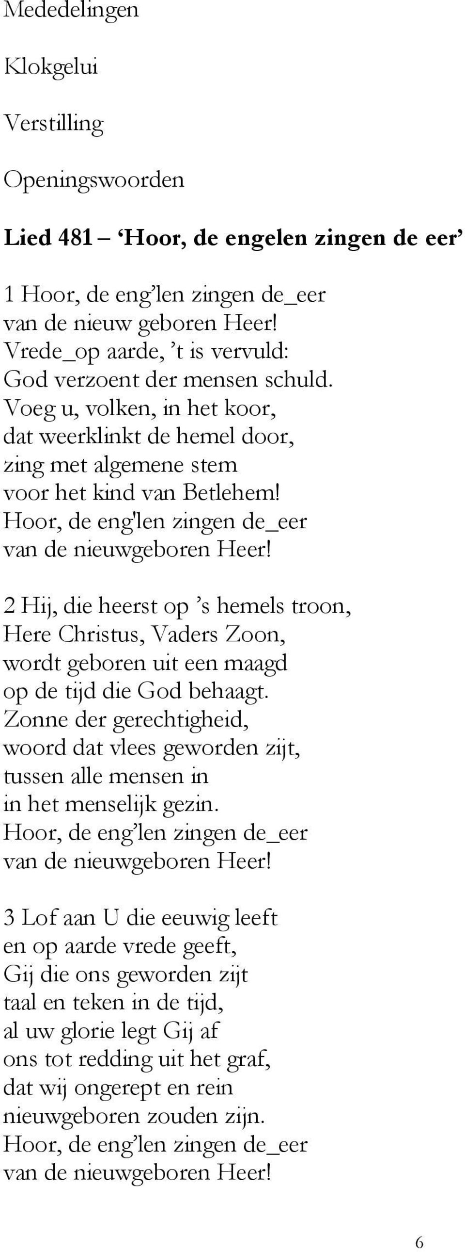 Hoor, de eng'len zingen de_eer van de nieuwgeboren Heer! 2 Hij, die heerst op s hemels troon, Here Christus, Vaders Zoon, wordt geboren uit een maagd op de tijd die God behaagt.