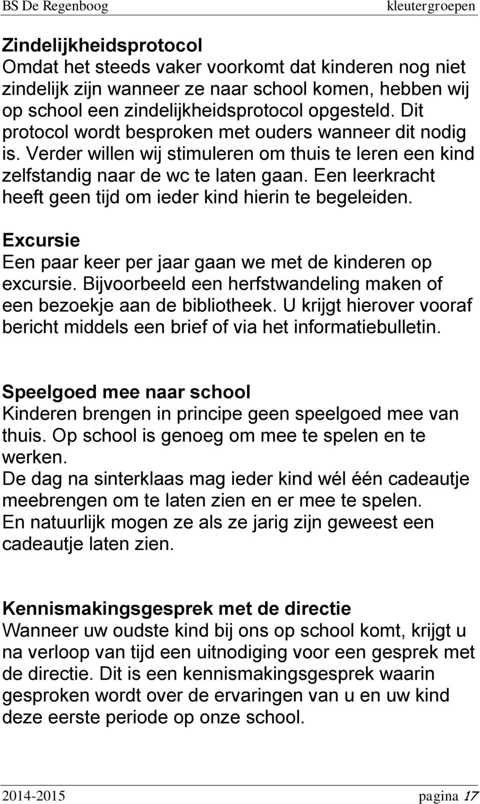 Een leerkracht heeft geen tijd om ieder kind hierin te begeleiden. Excursie Een paar keer per jaar gaan we met de kinderen op excursie.