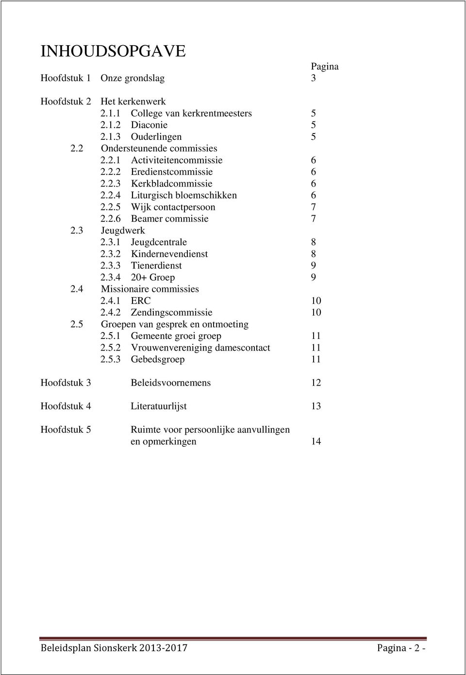 3.3 Tienerdienst 9 2.3.4 20+ Groep 9 2.4 Missionaire commissies 2.4.1 ERC 10 2.4.2 Zendingscommissie 10 2.5 Groepen van gesprek en ontmoeting 2.5.1 Gemeente groei groep 11 2.5.2 Vrouwenvereniging damescontact 11 2.