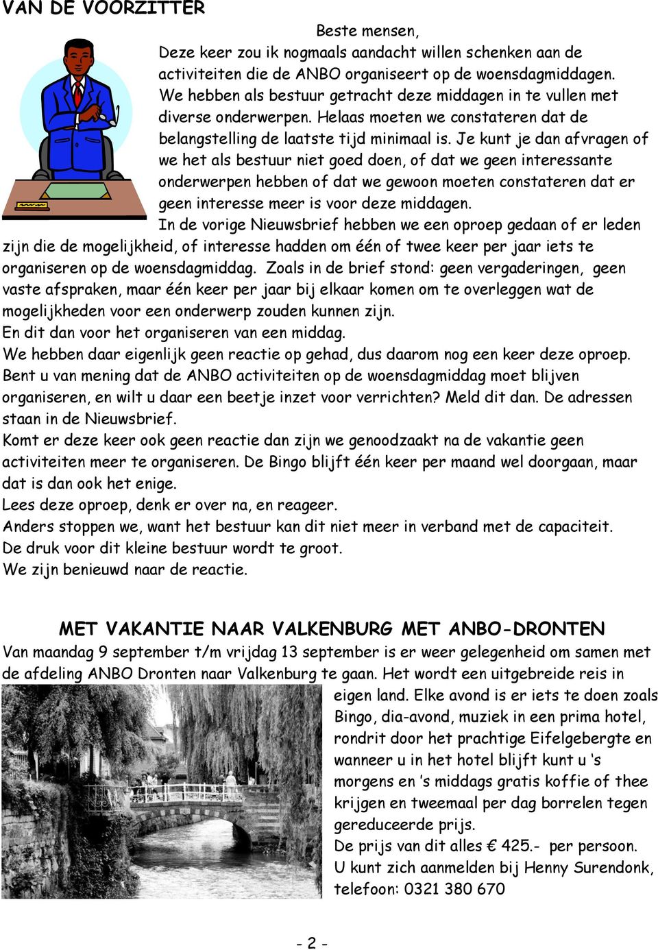 Je kunt je dan afvragen of we het als bestuur niet goed doen, of dat we geen interessante onderwerpen hebben of dat we gewoon moeten constateren dat er geen interesse meer is voor deze middagen.