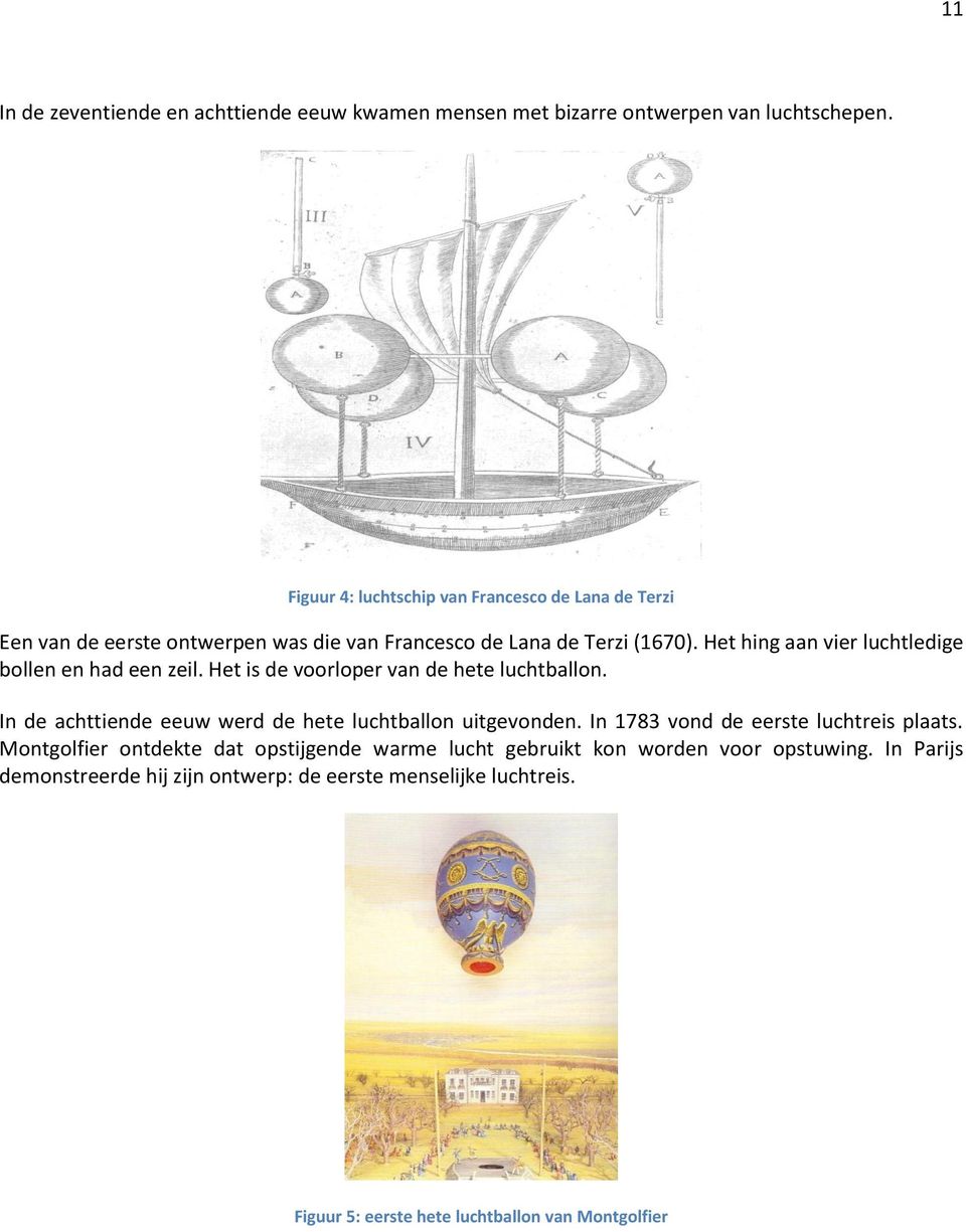 Het hing aan vier luchtledige bollen en had een zeil. Het is de voorloper van de hete luchtballon. In de achttiende eeuw werd de hete luchtballon uitgevonden.