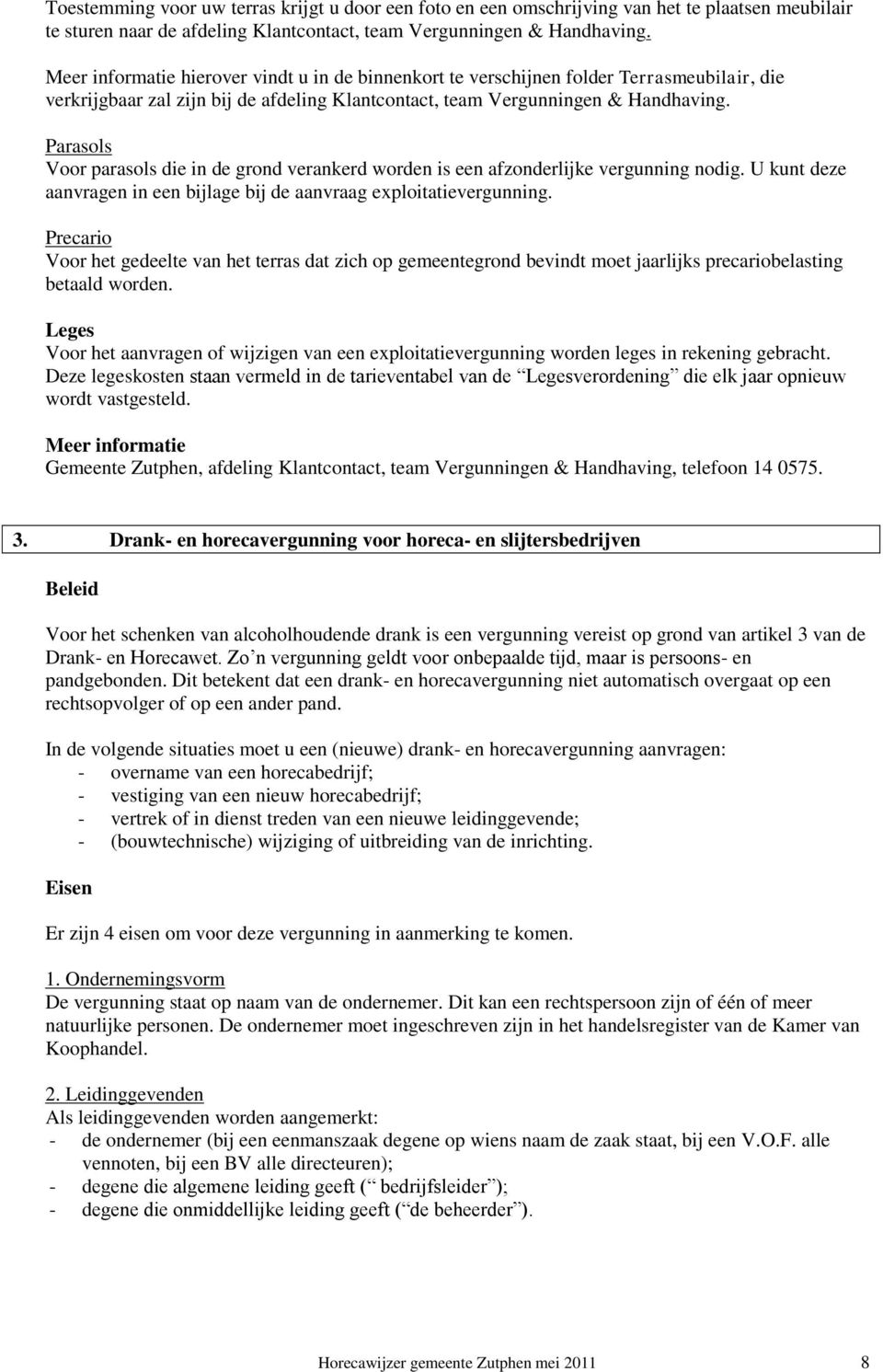 Parasols Voor parasols die in de grond verankerd worden is een afzonderlijke vergunning nodig. U kunt deze aanvragen in een bijlage bij de aanvraag exploitatievergunning.