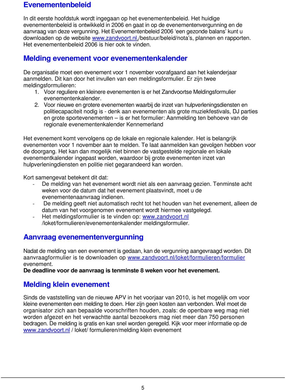 Het Evenementenbeleid 2006 een gezonde balans kunt u downloaden op de website www.zandvoort.nl./bestuur/beleid/nota s, plannen en rapporten. Het evenementenbeleid 2006 is hier ook te vinden.