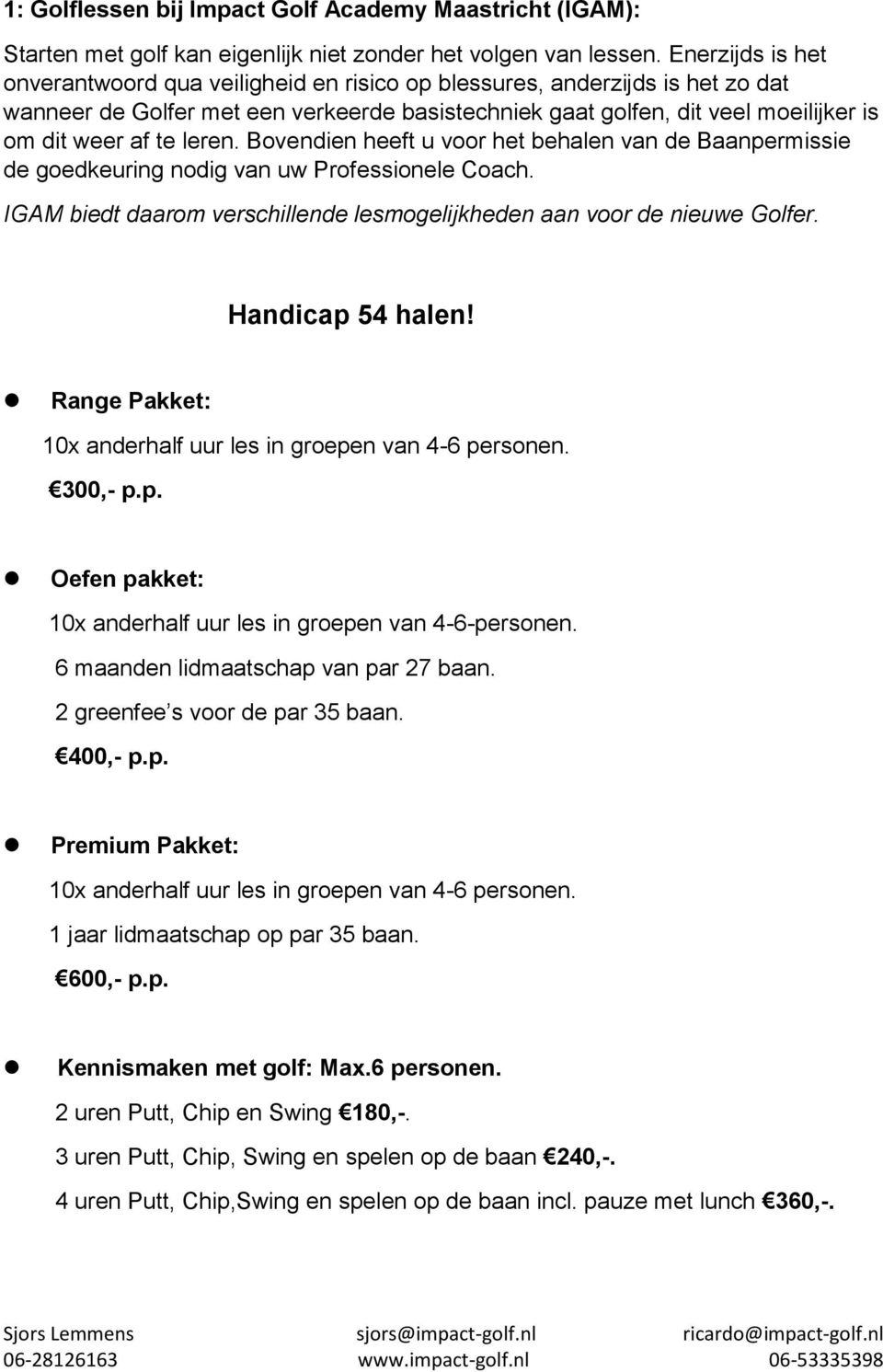 leren. Bovendien heeft u voor het behalen van de Baanpermissie de goedkeuring nodig van uw Professionele Coach. IGAM biedt daarom verschillende lesmogelijkheden aan voor de nieuwe Golfer.