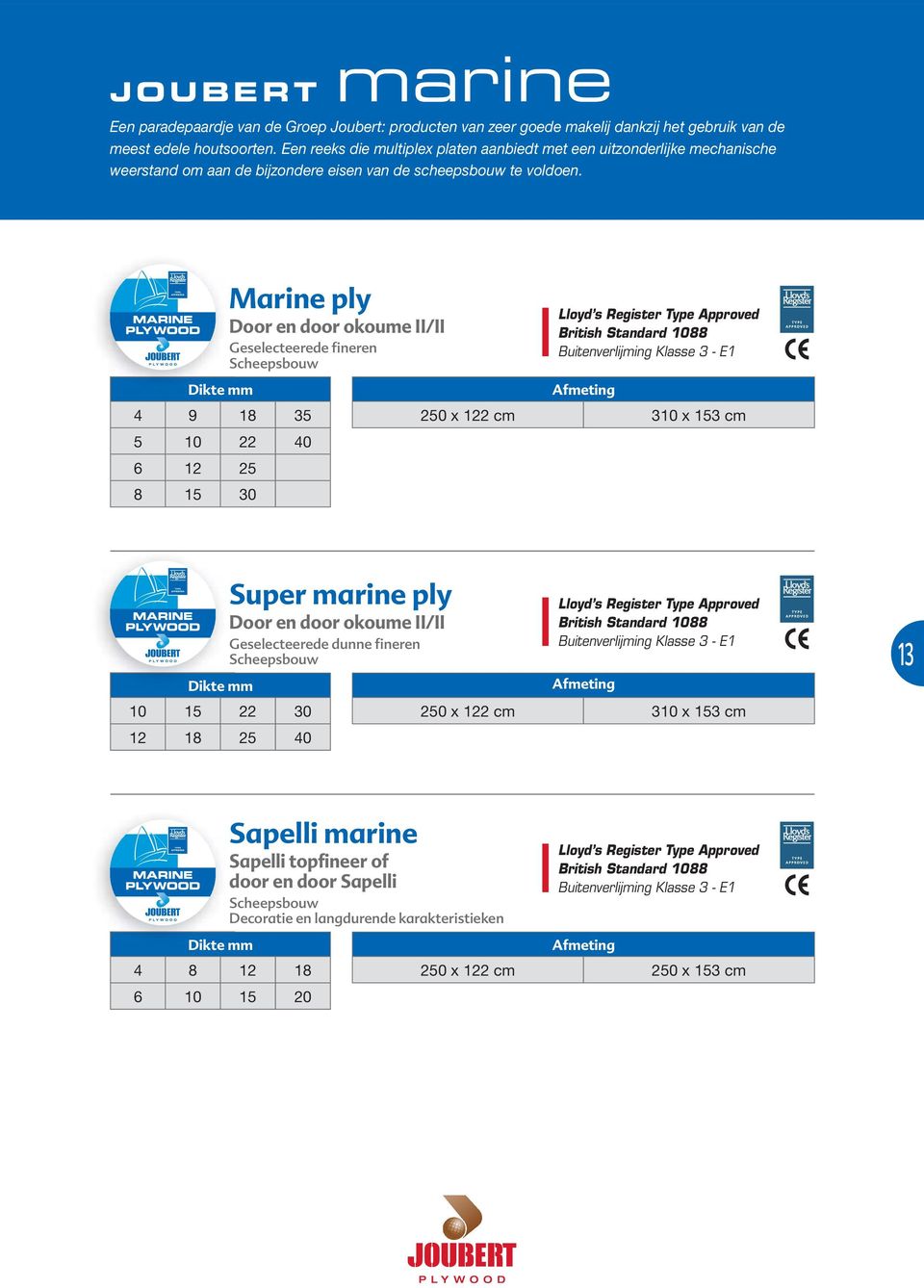 Marine ply Geselecteerede fineren Scheepsbouw Lloyd s Register Type Approved British Standard 1088 4 9 18 35 250 x 122 cm 310 x 153 cm 5 10 22 40 6 12 25 8 15 30 Super marine ply Geselecteerede dunne