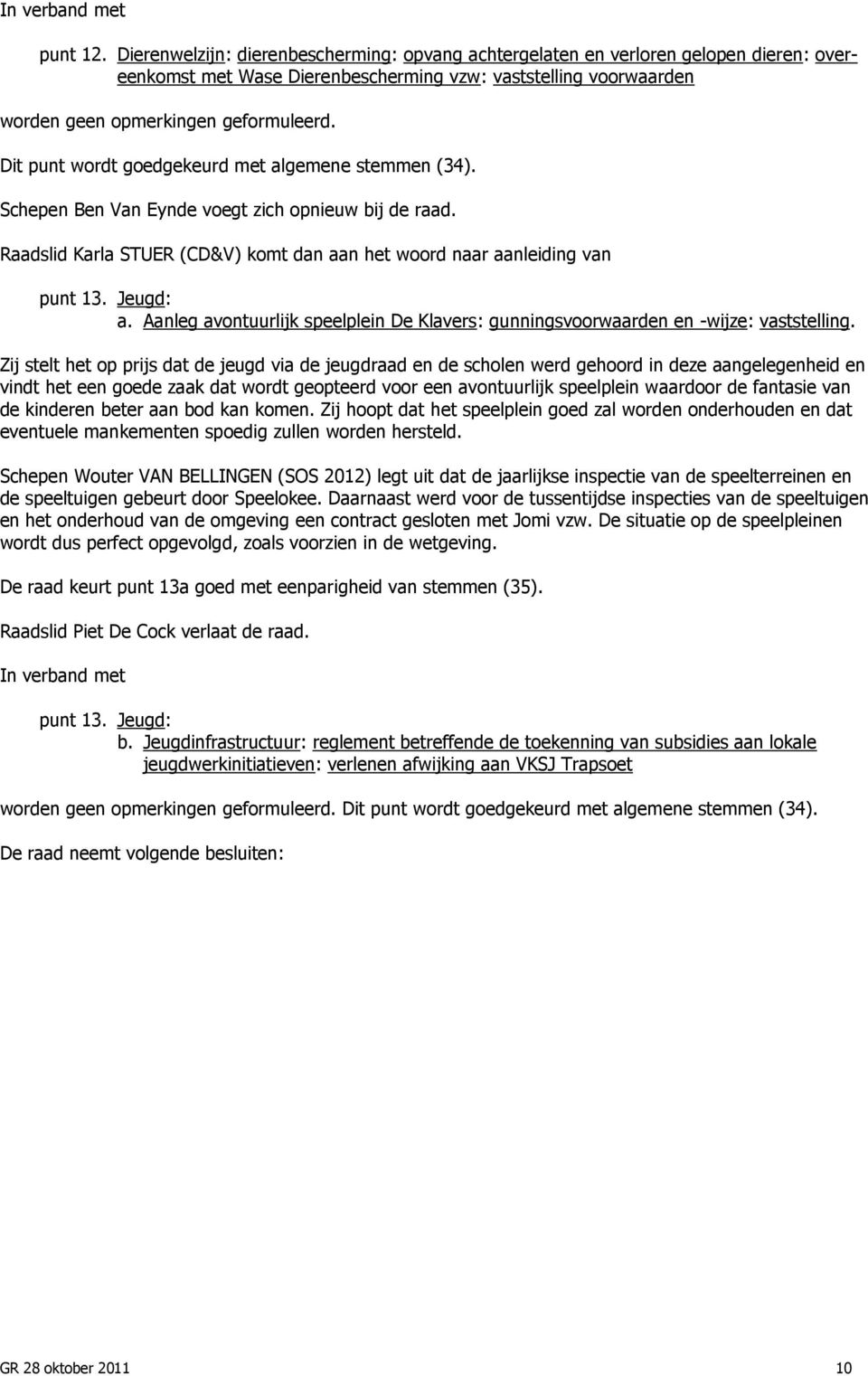 Dit punt wordt goedgekeurd met algemene stemmen (34). Schepen Ben Van Eynde voegt zich opnieuw bij de raad. Raadslid Karla STUER (CD&V) komt dan aan het woord naar aanleiding van punt 13. Jeugd: a.