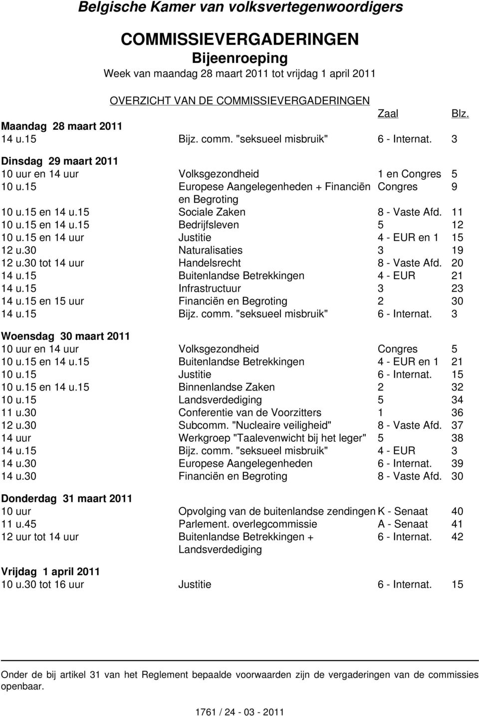 15 Europese Aangelegenheden + Financiën Congres 9 en Begroting 10 u.15 en 14 u.15 Sociale Zaken 8 - Vaste Afd. 11 10 u.15 en 14 u.15 Bedrijfsleven 5 12 10 u.15 en 14 uur Justitie 4 - EUR en 1 15 12 u.