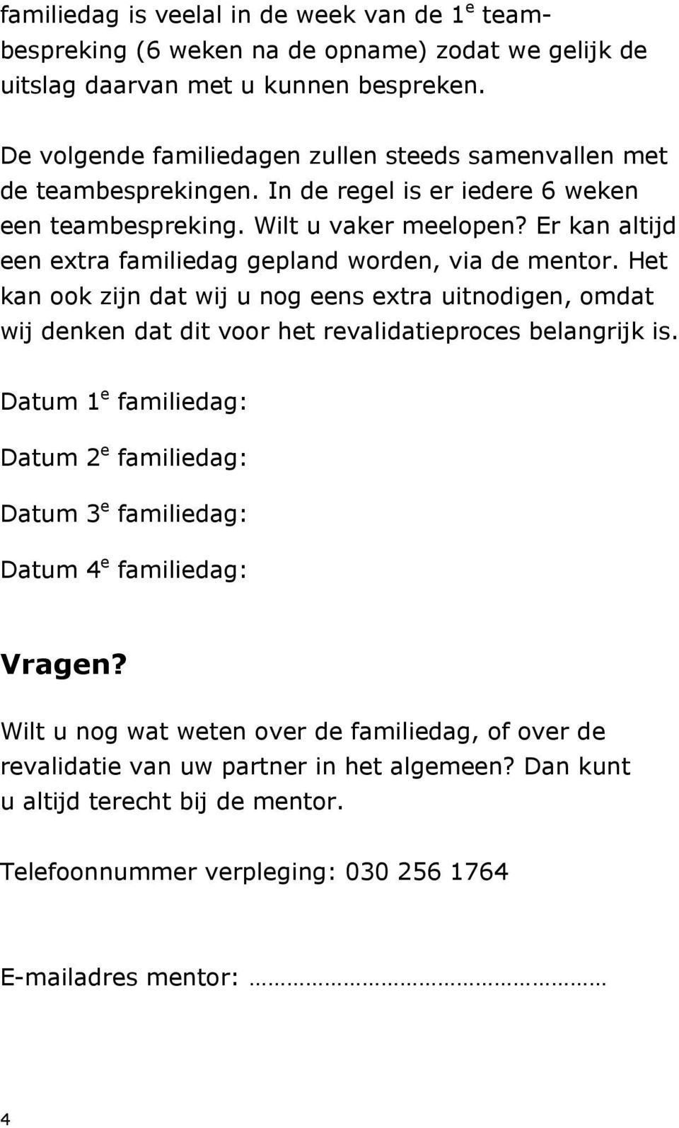 Er kan altijd een extra familiedag gepland worden, via de mentor. Het kan ook zijn dat wij u nog eens extra uitnodigen, omdat wij denken dat dit voor het revalidatieproces belangrijk is.