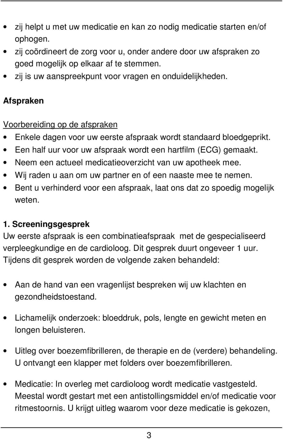 Een half uur voor uw afspraak wordt een hartfilm (ECG) gemaakt. Neem een actueel medicatieoverzicht van uw apotheek mee. Wij raden u aan om uw partner en of een naaste mee te nemen.