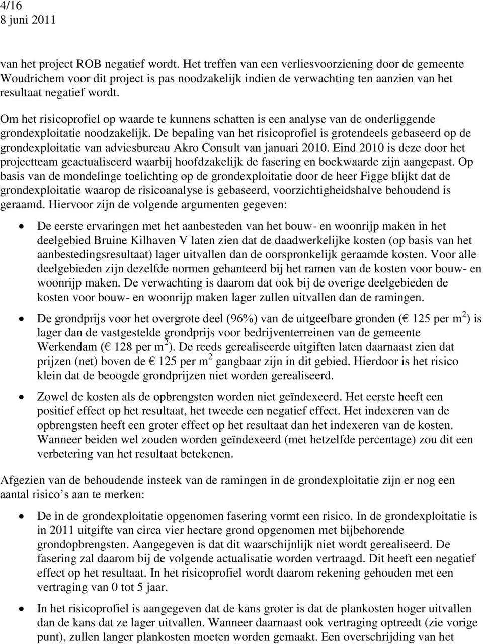 Om het risicoprofiel op waarde te kunnens schatten is een analyse van de onderliggende grondexploitatie noodzakelijk.