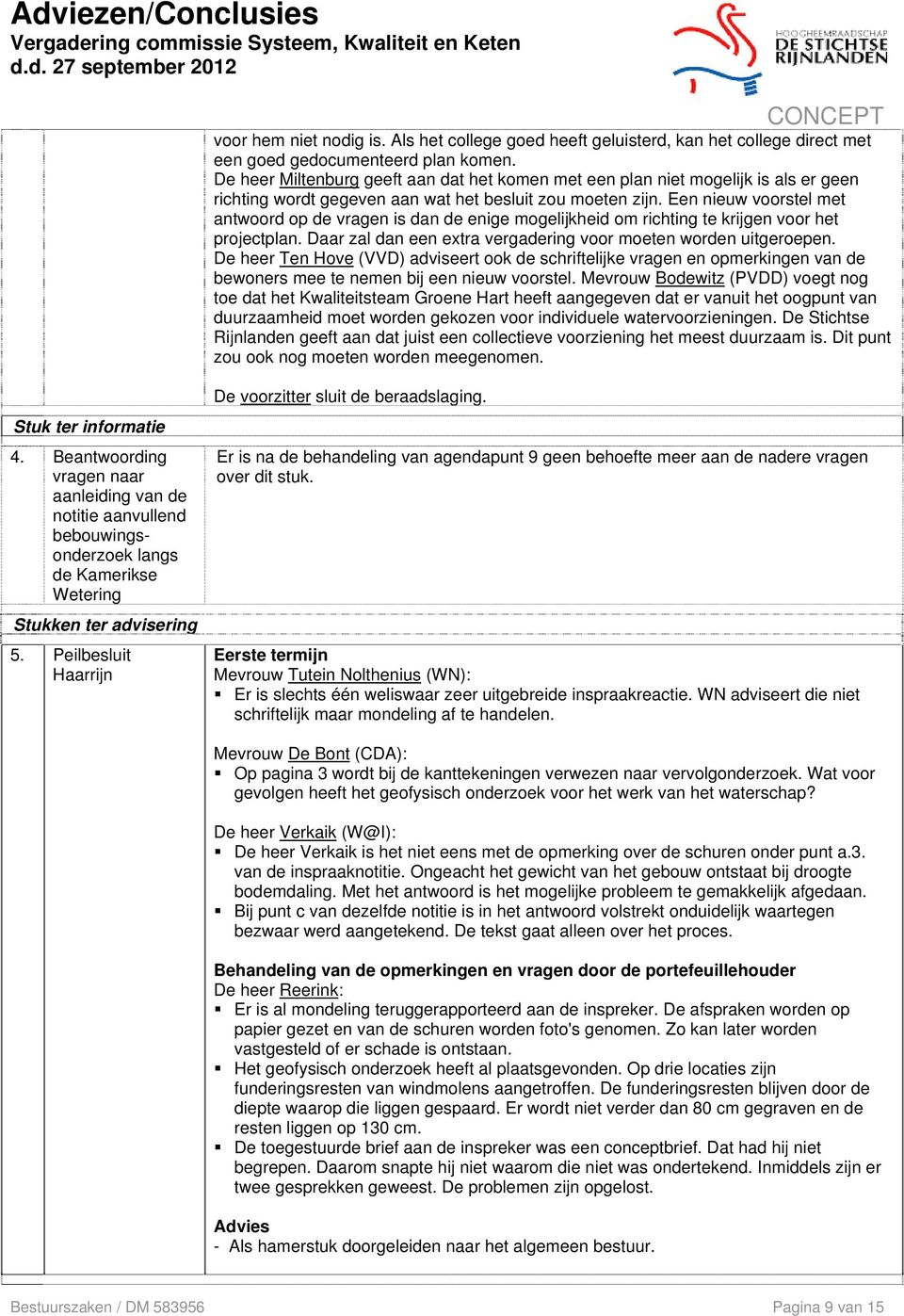 Een nieuw voorstel met antwoord op de vragen is dan de enige mogelijkheid om richting te krijgen voor het projectplan. Daar zal dan een extra vergadering voor moeten worden uitgeroepen.