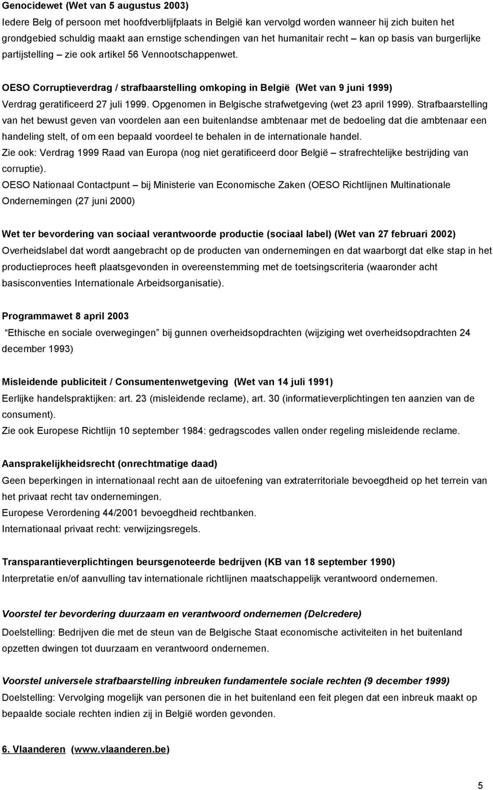 OESO Corruptieverdrag / strafbaarstelling omkoping in België (Wet van 9 juni 1999) Verdrag geratificeerd 27 juli 1999. Opgenomen in Belgische strafwetgeving (wet 23 april 1999).