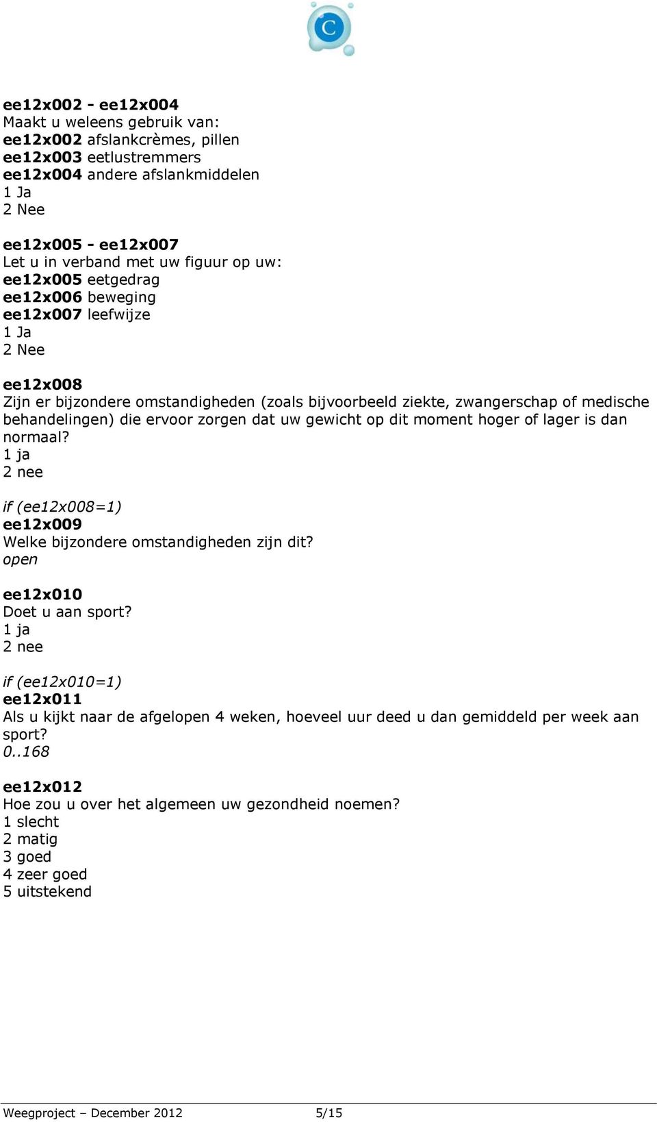 zorgen dat uw gewicht op dit moment hoger of lager is dan normaal? 1 ja 2 nee if (ee12x008=1) ee12x009 Welke bijzondere omstandigheden zijn dit? open ee12x010 Doet u aan sport?