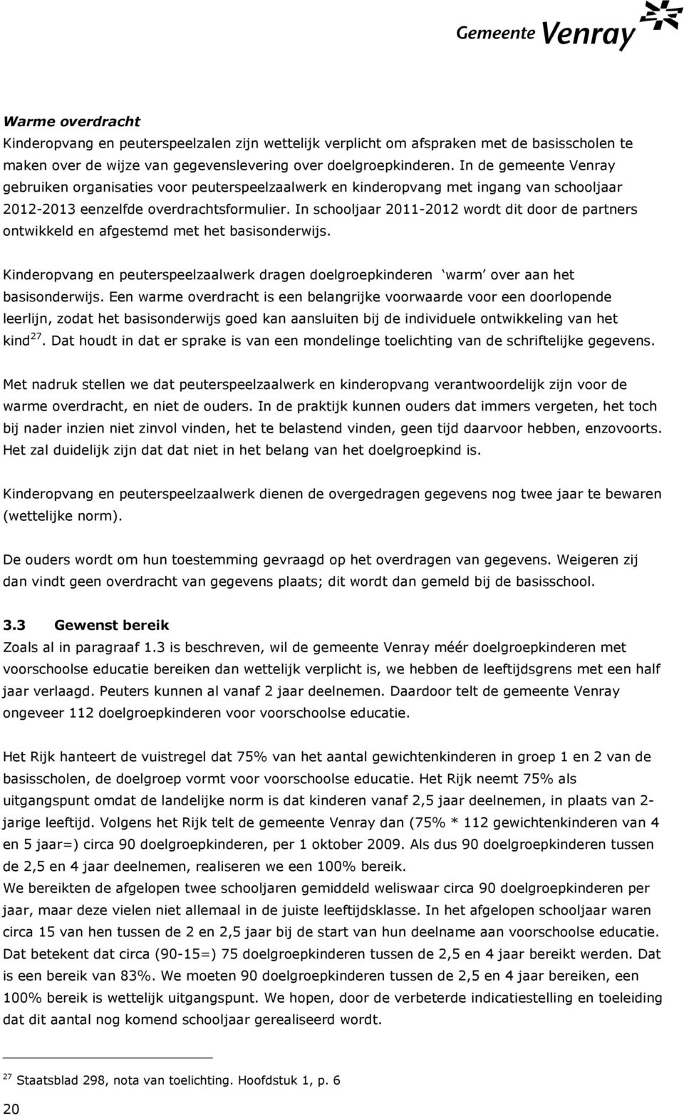 In schooljaar 2011-2012 wordt dit door de partners ontwikkeld en afgestemd met het basisonderwijs. Kinderopvang en peuterspeelzaalwerk dragen doelgroepkinderen warm over aan het basisonderwijs.