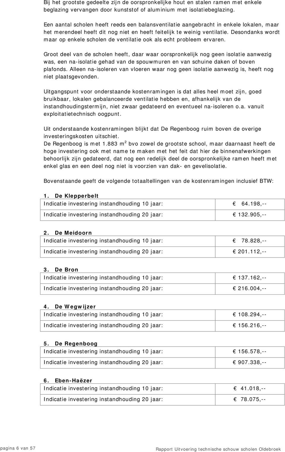 Desondanks wordt maar op enkele scholen de ventilatie ook als echt probleem ervaren.