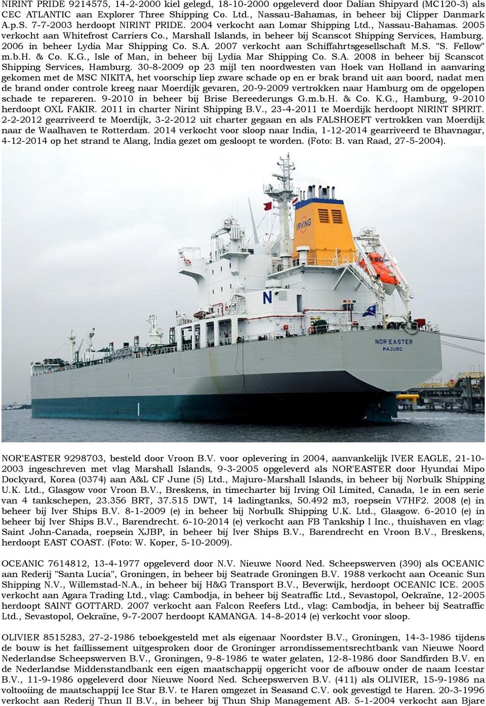 , Marshall Islands, in beheer bij Scanscot Shipping Services, Hamburg. 2006 in beheer Lydia Mar Shipping Co. S.A. 2007 verkocht aan Schiffahrtsgesellschaft M.S. "S. Fellow" m.b.h. & Co. K.G.
