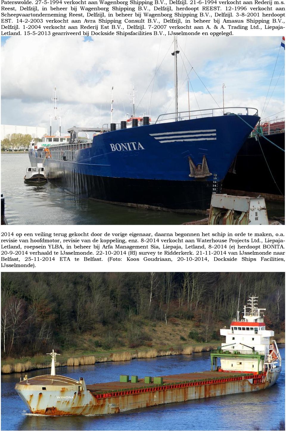 V., Delfzijl. 1-2004 verkocht aan Rederij Est B.V., Delfzijl. 7-2007 verkocht aan A. & A. Trading Ltd., Liepaja- Letland. 15-5-2013 gearriveerd bij Dockside Shipsfacilities B.V., IJsselmonde en opgelegd.