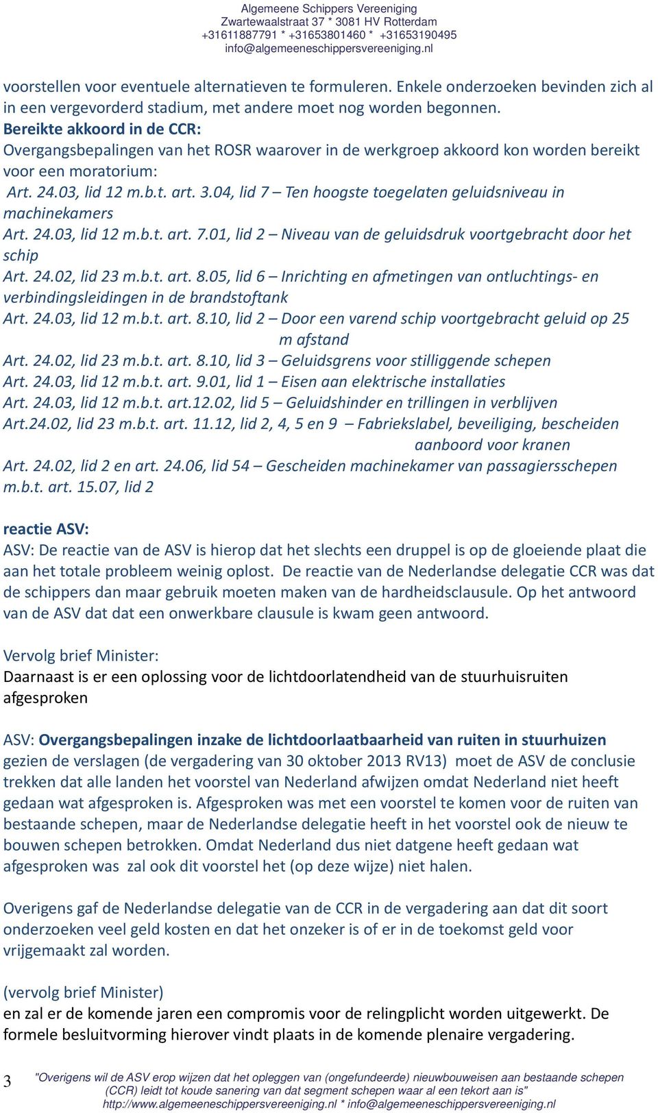 04, lid 7 Ten hoogste toegelaten geluidsniveau in machinekamers Art. 24.03, lid 12 m.b.t. art. 7.01, lid 2 Niveau van de geluidsdruk voortgebracht door het schip Art. 24.02, lid 23 m.b.t. art. 8.