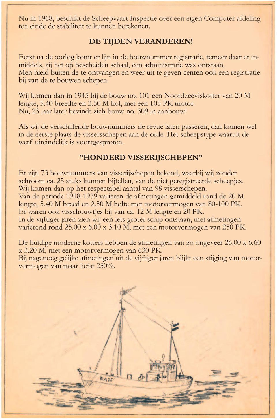 Men hield buiten de te ontvangen en weer uit te geven centen ook een registratie bij van de te bouwen schepen. Wij komen dan in 1945 bij de bouw no. 101 een Noordzeeviskotter van 20 M lengte, 5.
