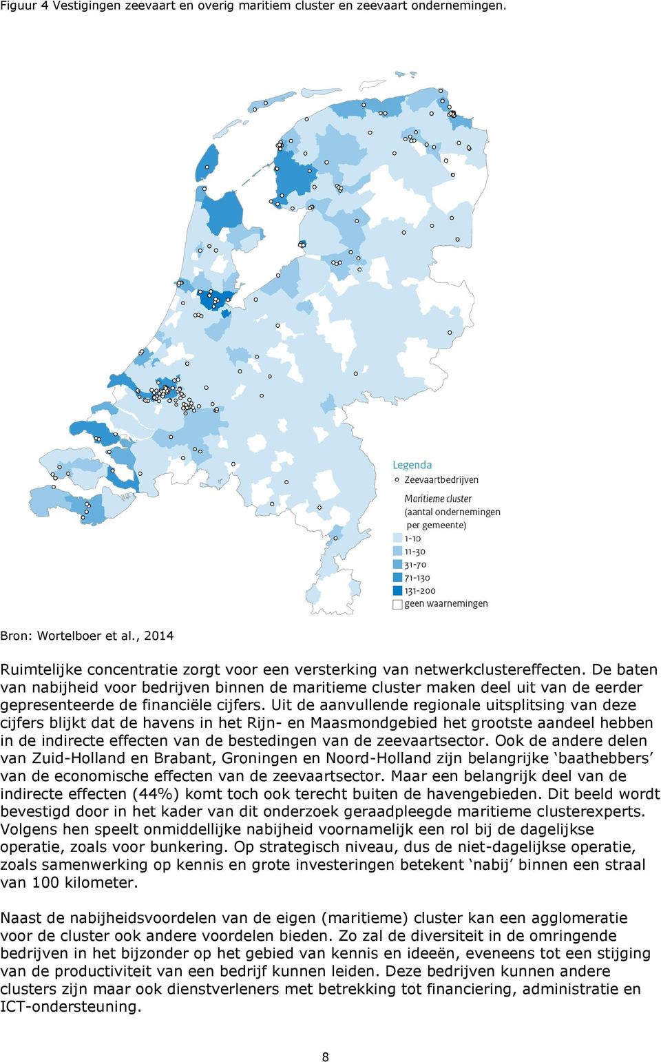 Uit de aanvullende regionale uitsplitsing van deze cijfers blijkt dat de havens in het Rijn- en Maasmondgebied het grootste aandeel hebben in de indirecte effecten van de bestedingen van de