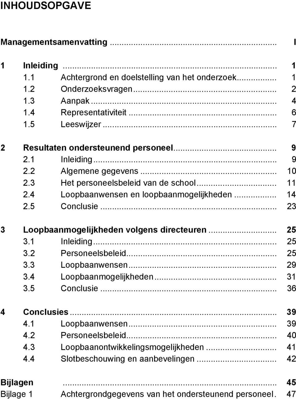 5 Conclusie... 23 3 Loopbaanmogelijkheden volgens directeuren... 25 3.1 Inleiding... 25 3.2 Personeelsbeleid... 25 3.3 Loopbaanwensen... 29 3.4 Loopbaanmogelijkheden... 31 3.5 Conclusie... 36 4 Conclusies.