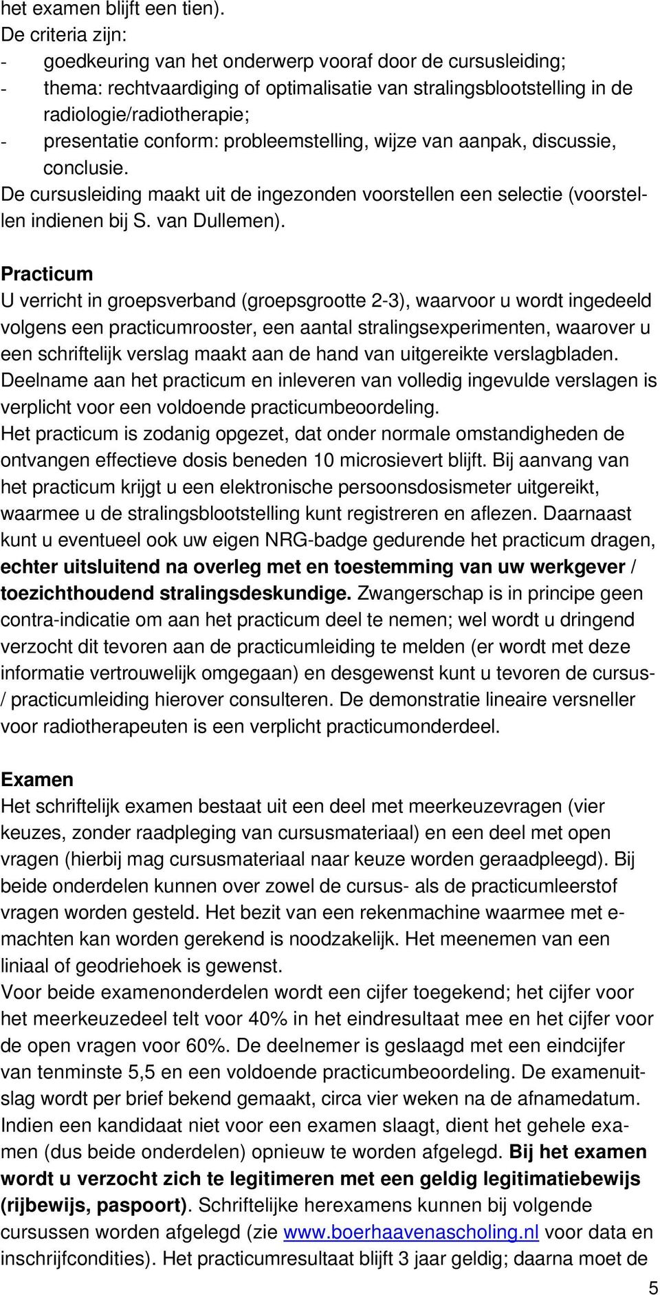 conform: probleemstelling, wijze van aanpak, discussie, conclusie. De cursusleiding maakt uit de ingezonden voorstellen een selectie (voorstellen indienen bij S. van Dullemen).