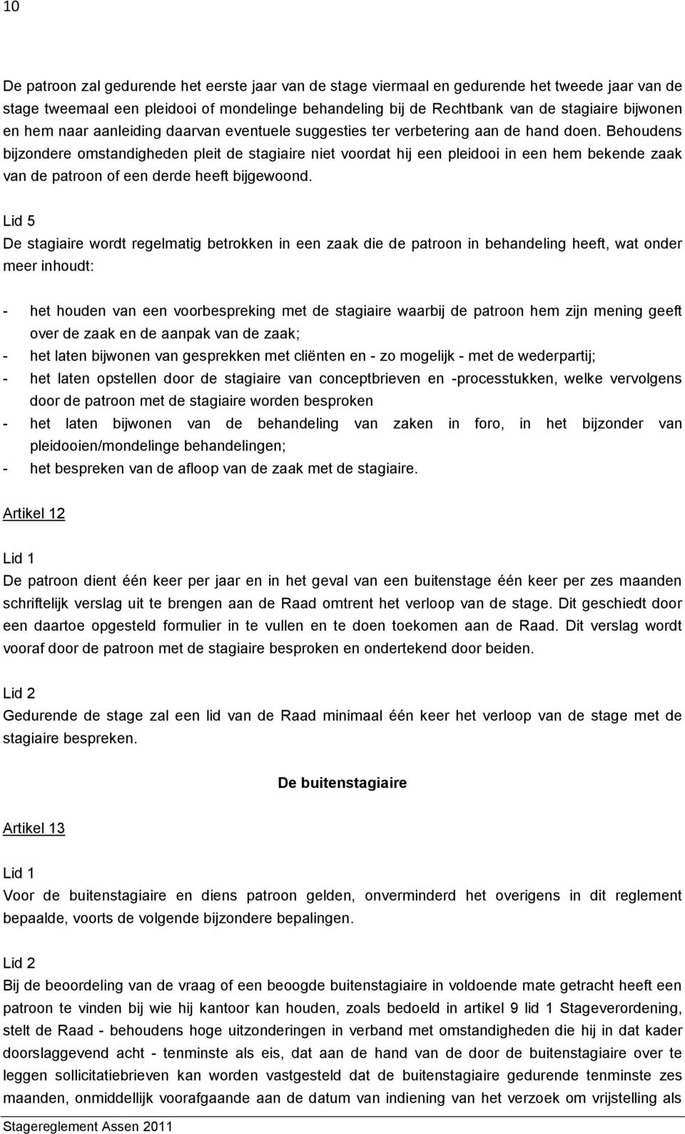 Behoudens bijzondere omstandigheden pleit de stagiaire niet voordat hij een pleidooi in een hem bekende zaak van de patroon of een derde heeft bijgewoond.