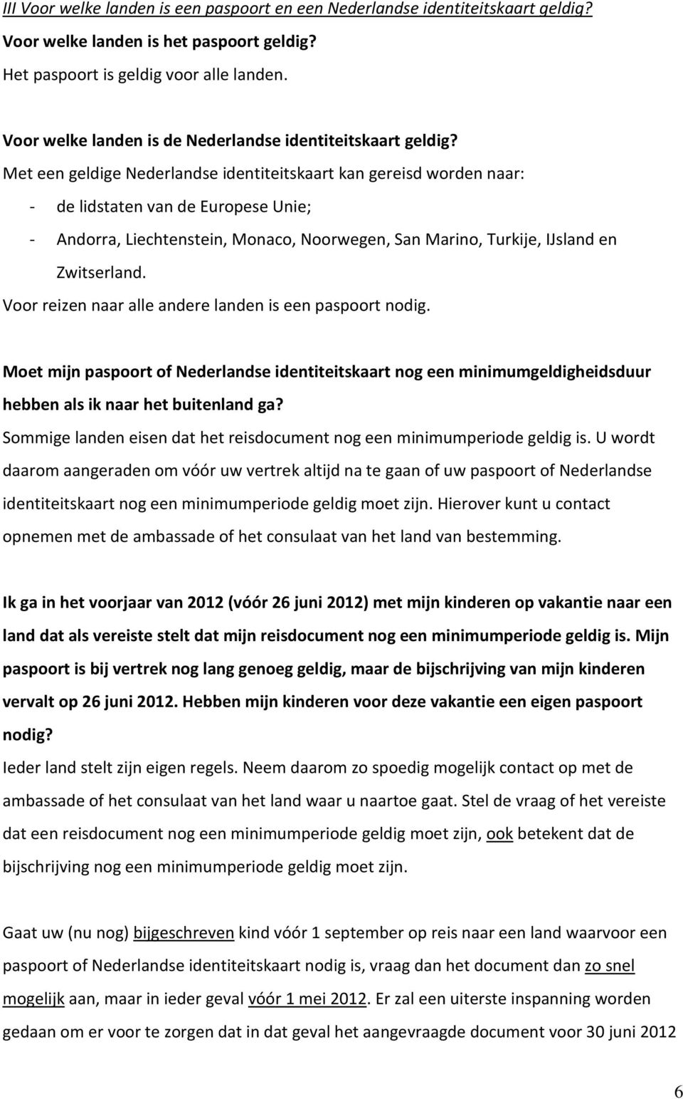 Met een geldige Nederlandse identiteitskaart kan gereisd worden naar: - de lidstaten van de Europese Unie; - Andorra, Liechtenstein, Monaco, Noorwegen, San Marino, Turkije, IJsland en Zwitserland.