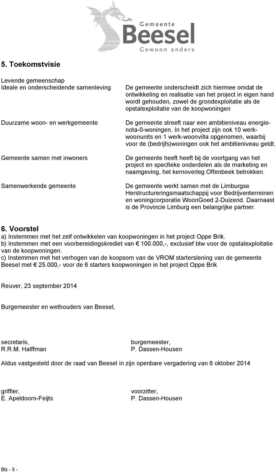 In het prject zijn k 10 werkwnunits en 1 werk-wnvilla pgenmen, waarbij vr de (bedrijfs)wningen k het ambitieniveau geldt.